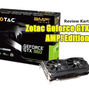 Review Zotac GTX 960 4 GB AMP! Edition: Graphic Card High Perfomance Rp 3 Jutaan